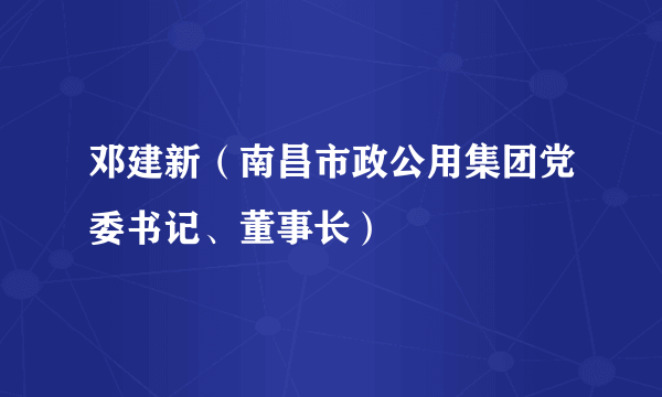 邓建新（南昌市政公用集团党委书记、董事长）