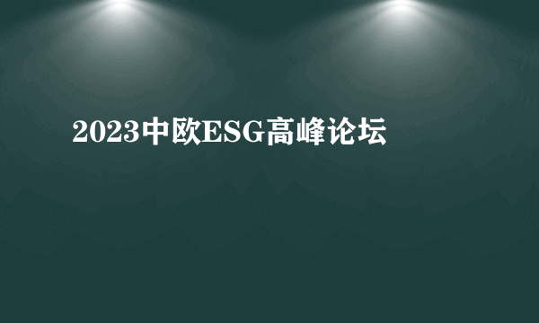 2023中欧ESG高峰论坛