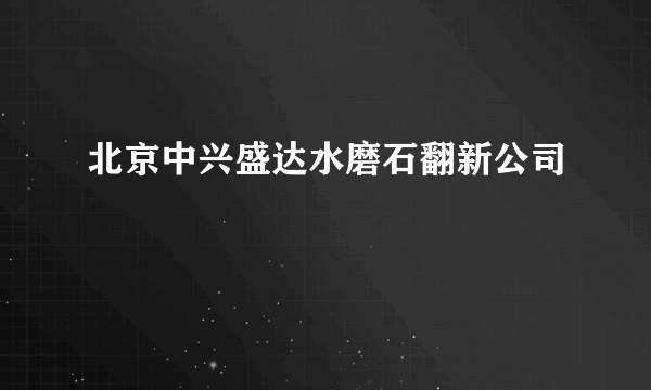 北京中兴盛达水磨石翻新公司