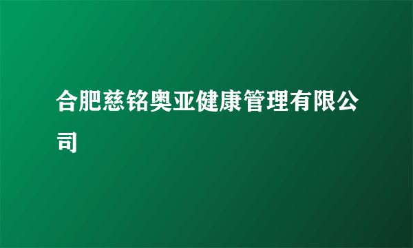 合肥慈铭奥亚健康管理有限公司