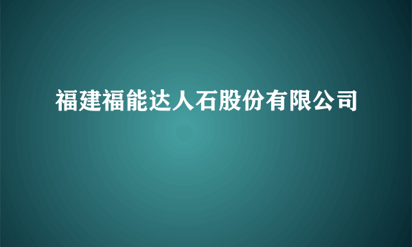 福建福能达人石股份有限公司