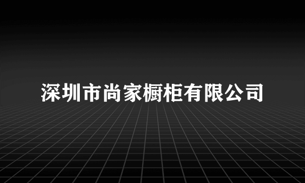 深圳市尚家橱柜有限公司