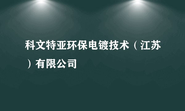 科文特亚环保电镀技术（江苏）有限公司