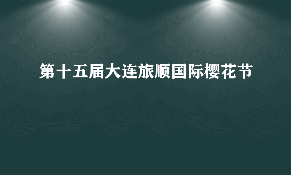 第十五届大连旅顺国际樱花节