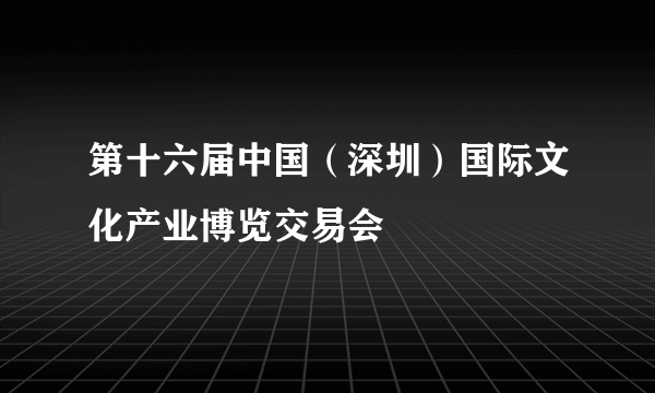 第十六届中国（深圳）国际文化产业博览交易会