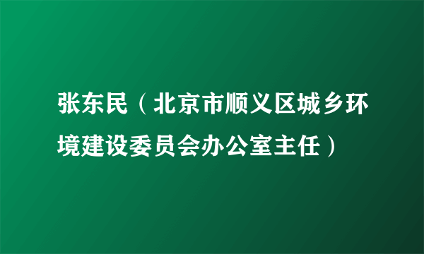 张东民（北京市顺义区城乡环境建设委员会办公室主任）