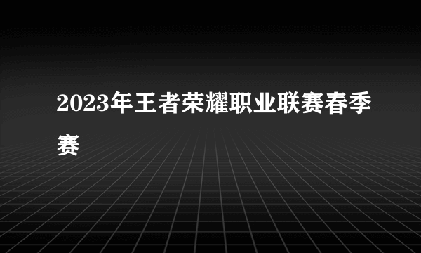 2023年王者荣耀职业联赛春季赛