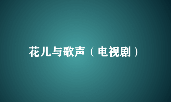 花儿与歌声（电视剧）