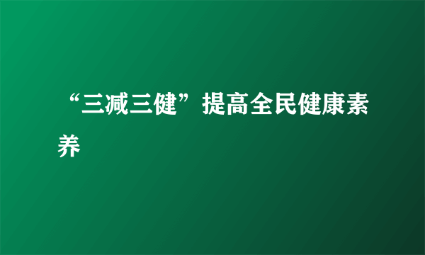 “三减三健”提高全民健康素养