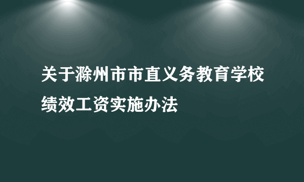 关于滁州市市直义务教育学校绩效工资实施办法