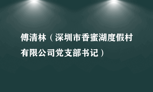 傅清林（深圳市香蜜湖度假村有限公司党支部书记）