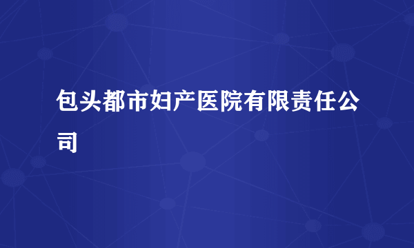 包头都市妇产医院有限责任公司