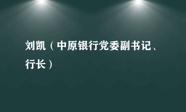 刘凯（中原银行党委副书记、行长）