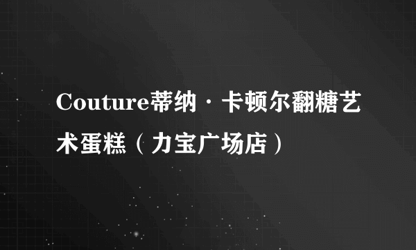 Couture蒂纳·卡顿尔翻糖艺术蛋糕（力宝广场店）