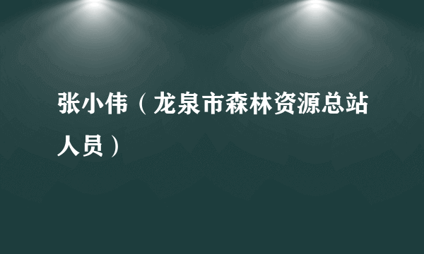 张小伟（龙泉市森林资源总站人员）