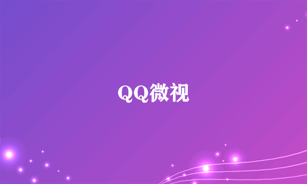 QQ微视