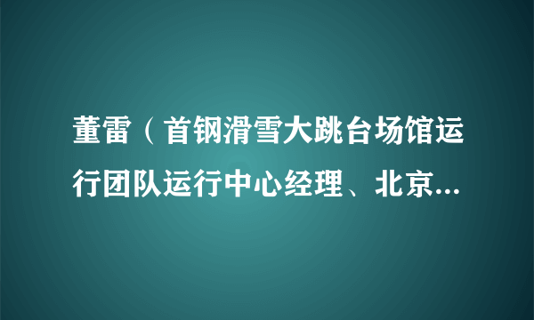 董雷（首钢滑雪大跳台场馆运行团队运行中心经理、北京市石景山区社会体育管理中心主任）