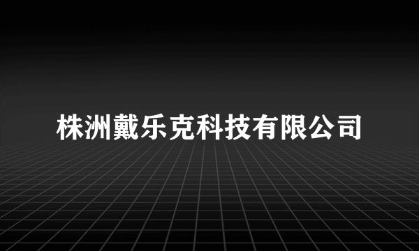 株洲戴乐克科技有限公司