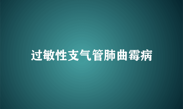 过敏性支气管肺曲霉病