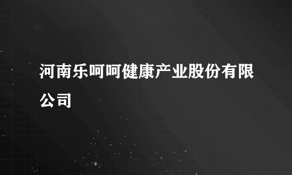 河南乐呵呵健康产业股份有限公司