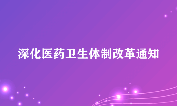 深化医药卫生体制改革通知