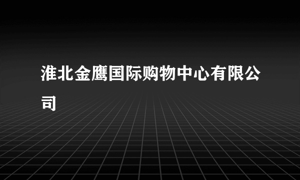 淮北金鹰国际购物中心有限公司