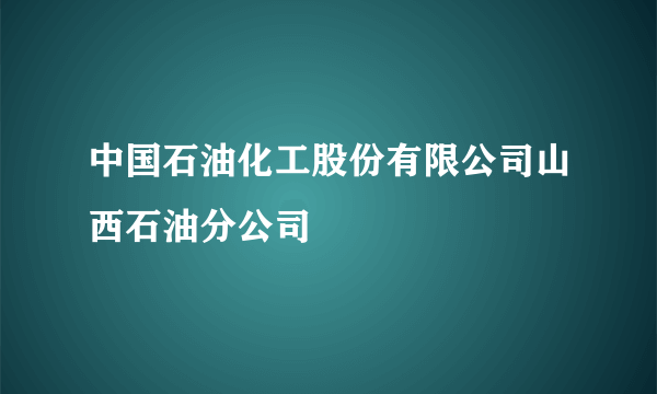 中国石油化工股份有限公司山西石油分公司