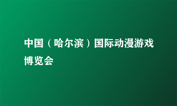 中国（哈尔滨）国际动漫游戏博览会