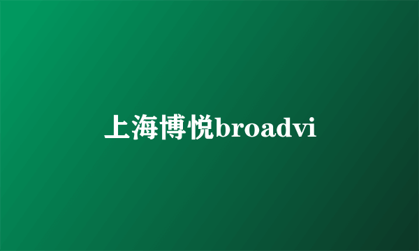 上海博悦broadvi