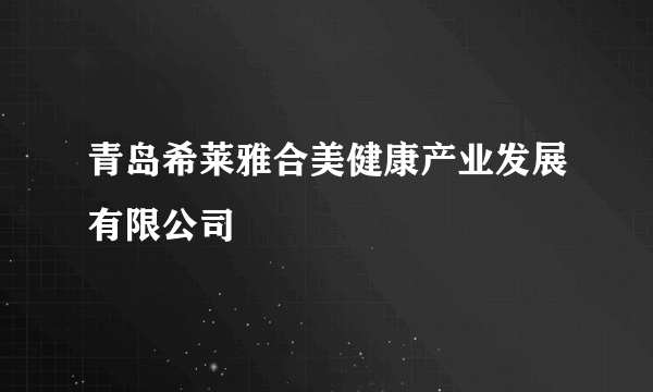 青岛希莱雅合美健康产业发展有限公司