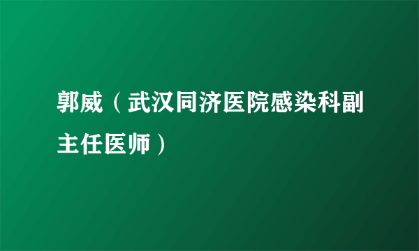 郭威（武汉同济医院感染科副主任医师）