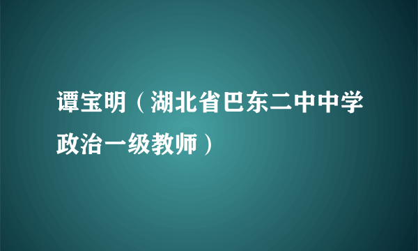 谭宝明（湖北省巴东二中中学政治一级教师）