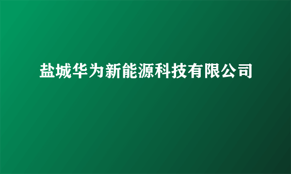 盐城华为新能源科技有限公司