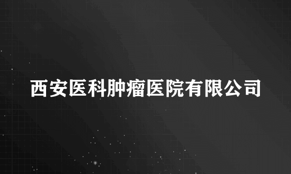 西安医科肿瘤医院有限公司