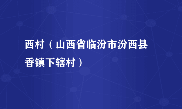 西村（山西省临汾市汾西县勍香镇下辖村）