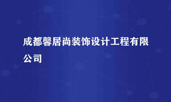 成都馨居尚装饰设计工程有限公司