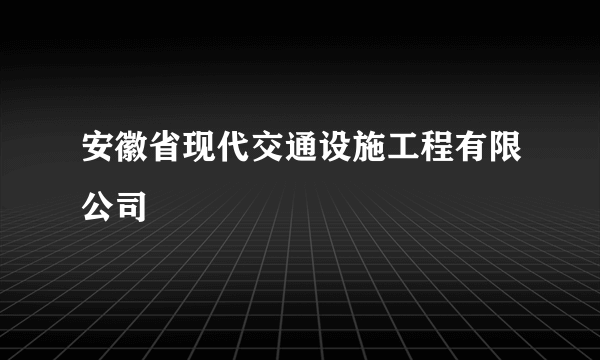 安徽省现代交通设施工程有限公司