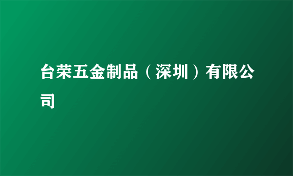 台荣五金制品（深圳）有限公司