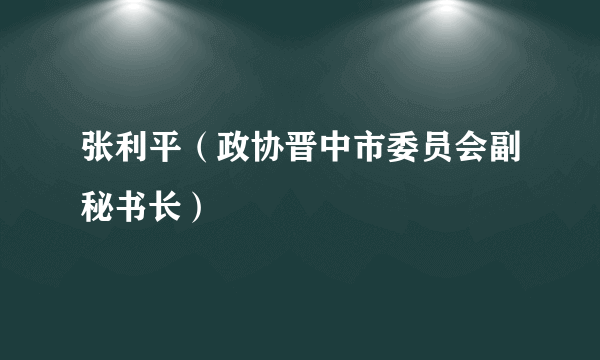 张利平（政协晋中市委员会副秘书长）