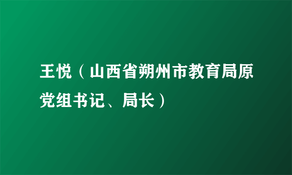 王悦（山西省朔州市教育局原党组书记、局长）