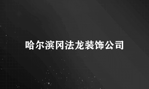 哈尔滨冈法龙装饰公司