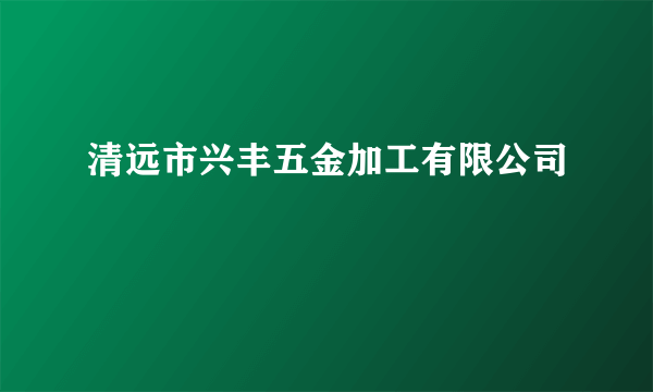 清远市兴丰五金加工有限公司