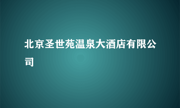 北京圣世苑温泉大酒店有限公司