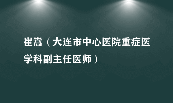 崔嵩（大连市中心医院重症医学科副主任医师）