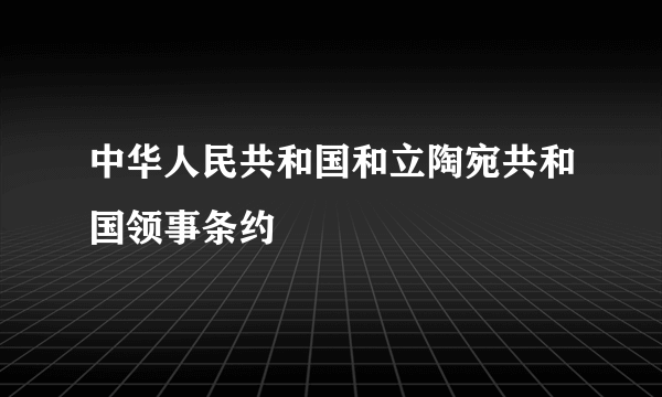 中华人民共和国和立陶宛共和国领事条约