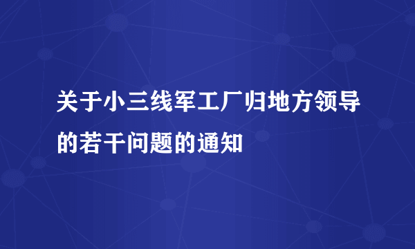 关于小三线军工厂归地方领导的若干问题的通知