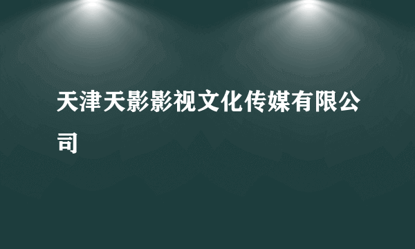 天津天影影视文化传媒有限公司