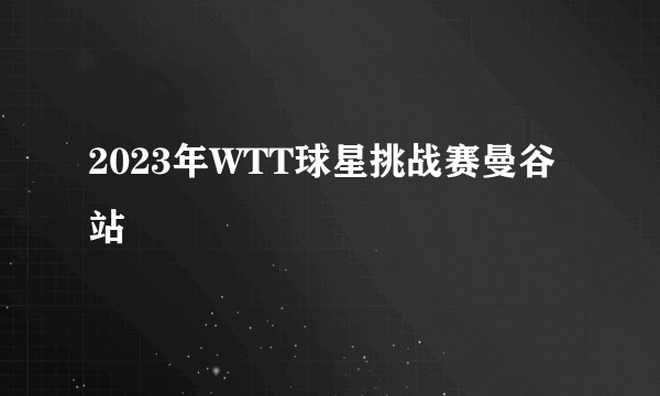 2023年WTT球星挑战赛曼谷站