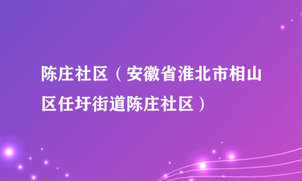 陈庄社区（安徽省淮北市相山区任圩街道陈庄社区）