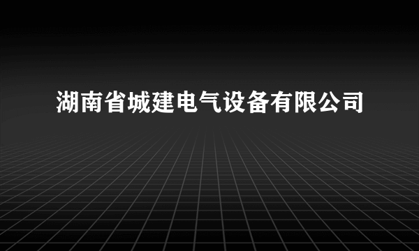 湖南省城建电气设备有限公司